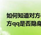 如何知道对方qq是否实名认证（如何知道对方qq是否隐身）