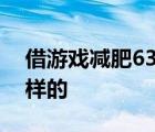 借游戏减肥63公斤啥情况借游戏减肥具体怎样的