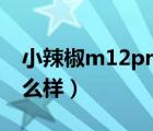 小辣椒m12pro值不值得入手（小辣椒m1怎么样）