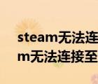 steam无法连接至steam网络怎么办（steam无法连接至steam网络）