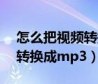 怎么把视频转换成mp3的形式（怎么把视频转换成mp3）