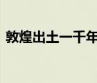 敦煌出土一千年前小朋友写的字 都写了什么