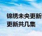 锦绣未央更新时间 锦绣未央每周更几集几点更新共几集