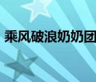 乘风破浪奶奶团平均年龄90岁 具体是啥情况