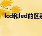 lcd和led的区别是什么（lcd和led的区别）