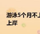 游泳5个月不上岸怎样的游泳5个月为什么不上岸