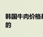 韩国牛肉价格暴涨一公斤1090元 到底是怎样的