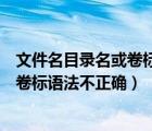 文件名目录名或卷标语法不正确怎么解决（文件名目录名或卷标语法不正确）