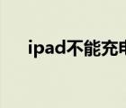 ipad不能充电的原因（ipad不能充电）