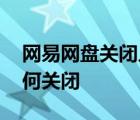 网易网盘关闭入口 网易网盘几时关闭入口为何关闭