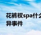 花裤衩spa什么鬼花裤衩spa暗网视频疯传诡异事件