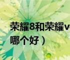 荣耀8和荣耀v8有什么区别（华为荣耀8和v8哪个好）