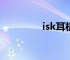 isk耳机好不好（isk耳机）