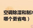 空调除湿和制冷哪个更省电（空调除湿和制冷哪个更省电）