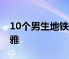 10个男生地铁脱裤 露出大腿及私密部位很不雅