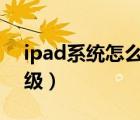 ipad系统怎么升级ios11（ipad系统怎么升级）