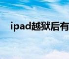 ipad越狱后有什么好处（ipad越狱教程）