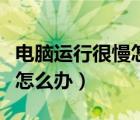 电脑运行很慢怎么办解决方法（电脑运行很慢怎么办）