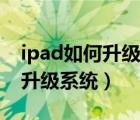 ipad如何升级系统版本更新出错（ipad如何升级系统）