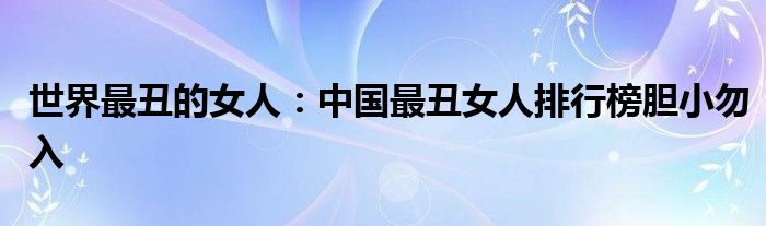 世界最醜的女人中國最醜女人排行榜膽小勿入