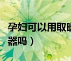 孕妇可以用取暖器暖后背吗（孕妇可以用取暖器吗）