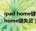 ipad home键失灵怎么进入恢复模式（ipad home键失灵）