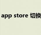 app store 切换回中国（app store 打不开）