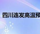 四川连发高温预警 四川多少度高温防范措施