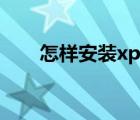 怎样安装xp系统（怎样安装xp系统）