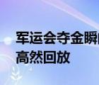 军运会夺金瞬间 都有哪些项目夺金夺金瞬间高然回放