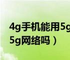 4g手机能用5g网络吗效果如何（4g手机能用5g网络吗）