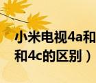 小米电视4a和4c的区别有哪些（小米电视4a和4c的区别）