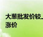 大葱批发价较上月涨超50%  怎样的为什么会涨价