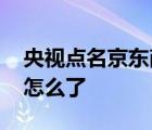 央视点名京东商城 央视为何要点名京东商城怎么了