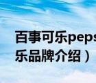 百事可乐pepsi汽水碳酸饮料（Pepsi百事可乐品牌介绍）