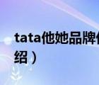 tata他她品牌优选店客服（TATA他她品牌介绍）