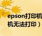 epson打印机无法打印不进纸（epson打印机无法打印）