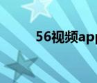 56视频app怎么样（56视频介绍）