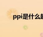 ppi是什么越高越好吗（ppi是什么）