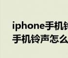 iphone手机铃声怎么设置itunes（iphone手机铃声怎么设置）