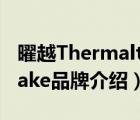 曜越Thermaltake品牌介绍（曜越Thermaltake品牌介绍）