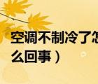 空调不制冷了怎么回事合肥（空调不制冷了怎么回事）