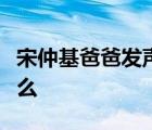 宋仲基爸爸发声啥情况宋仲基爸爸发声说了什么