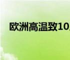 欧洲高温致10人死亡是真的吗发生了什么