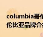 columbia哥伦比亚品牌风格（Columbia哥伦比亚品牌介绍）