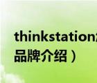 thinkstation怎么样（ThinkStation工作站品牌介绍）