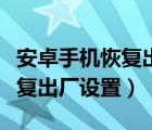 安卓手机恢复出厂设置还会卡吗（安卓手机恢复出厂设置）