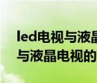 led电视与液晶电视的区别是什么（led电视与液晶电视的区别）