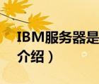 IBM服务器是哪个公司的（IBM服务器品牌介绍）