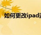 如何更改ipad蓝牙名称（如何更改ip地址）